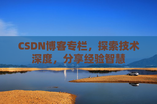 CSDN博客专栏，探索技术深度，分享经验智慧